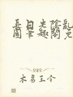 长日光阴乱作一团笔趣阁免费阅读无弹窗