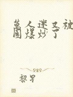 万人迷又被主角团爆炒了