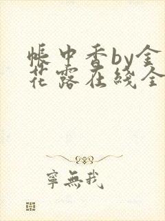 帐中香by金银花露在线全文免费阅读
