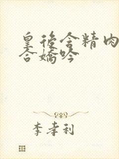 皇后含精肉臀迎合娇吟