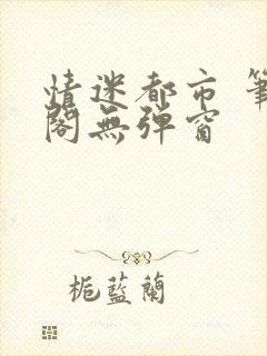 情迷都市 笔趣阁无弹窗
