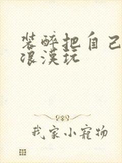 装醉把自己给流浪汉玩