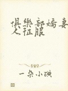 俱乐部娇妻被黑人征服