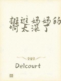 挺进妈妈的花苞啊太深了