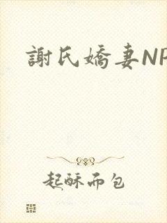 谢氏娇妻NPH