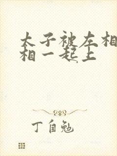 太子被左相和右相一起上