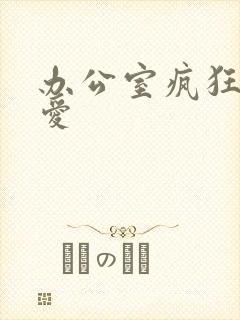 办公室疯狂做欲爱