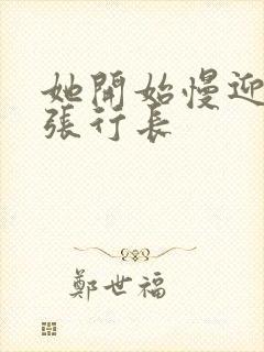 她开始慢迎迎合张行长