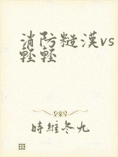 消防糙汉vs宋轻轻