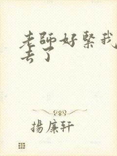 老师好紧我要进去了