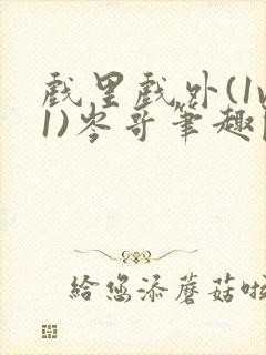 戏里戏外(1v1)岑哥笔趣阁