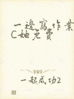 一边写作业一边C她免费