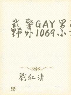 武警GAY男同野外1069小说