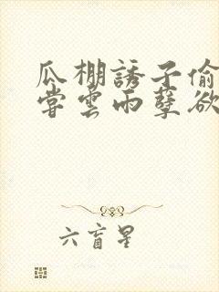 瓜棚诱子偷伦初尝云雨孽欲情缘