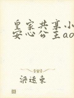 皇家共享小公主安心公主aor免费阅读