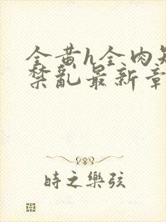 全黄h全肉短篇禁乱最新章节