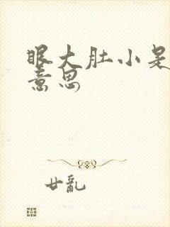 眼大肚小是什么意思