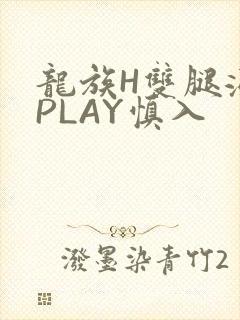 龙族H双腿涨灌PLAY慎入