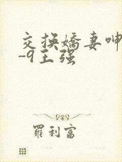 交换娇妻呻吟1-9王强