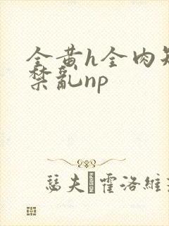 全黄h全肉短篇禁乱np