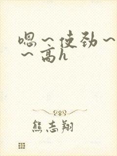 嗯～使劲～别停～高h