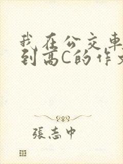 我在公交车上弄到高C的作文