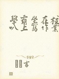 学霸坐在校霸鸡叭上写作业