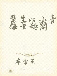 医生vs 小青梅笔趣阁