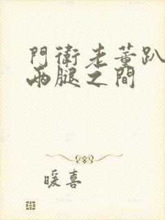 门卫老董趴在我两腿之间