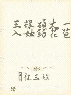 三根硕大一起挤入她的花苞演员表