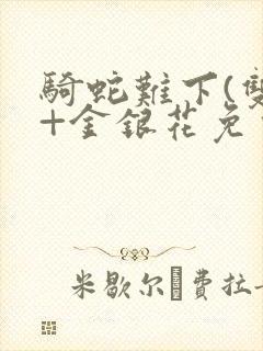 骑蛇难下(双)+金银花免费