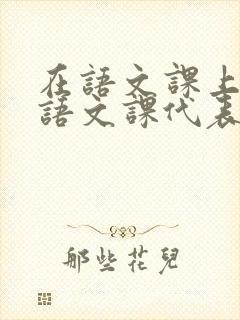 在语文课上强插语文课代表