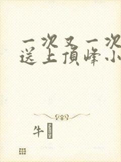 一次又一次把她送上顶峰小说