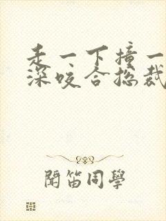 走一下撞一下深深咬合总裁