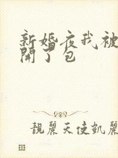 新婚夜我被伴郎开了包