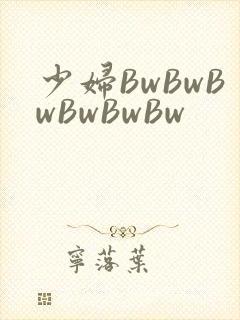 少妇BwBwBwBwBwBw