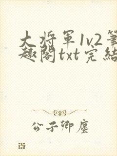 大将军1v2笔趣阁txt完结