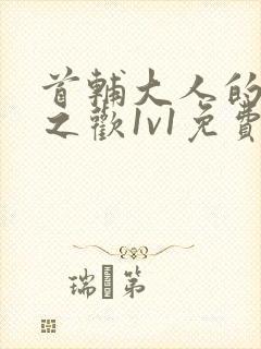 首辅大人的床榻之欢1v1免费