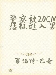 警察被20CM爆粗进入男男软件
