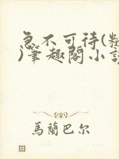 急不可待(糙汉)笔趣阁小说内容