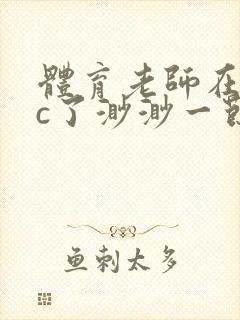 体育老师在单杠c了渺渺一节课