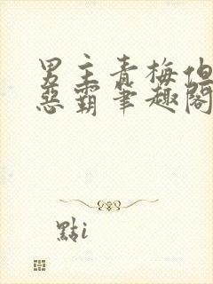 男主青梅但是个恶霸笔趣阁