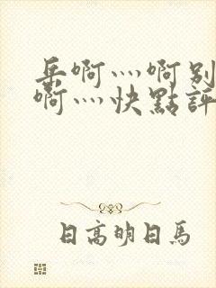 岳啊灬啊别停灬啊灬快点评价