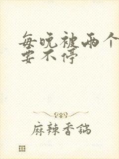 每晚被两个师傅要不停