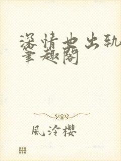 深情也出轨by笔趣阁