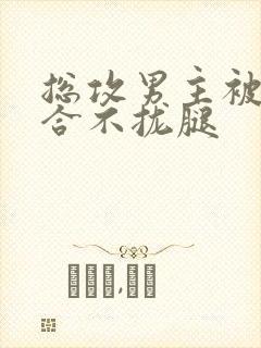 总攻男主被C得合不拢腿