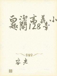 白洁高义小说笔趣阁128章