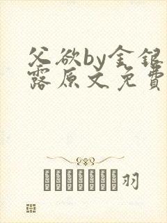 父欲by金银花露原文免费阅读笔趣阁