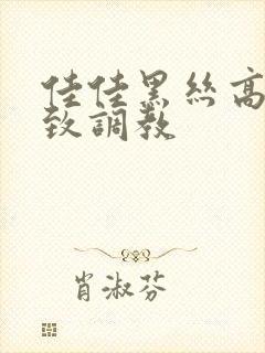 佳佳黑丝高跟极致调教