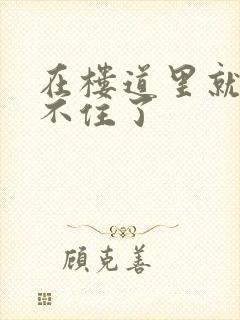 在楼道里就控制不住了